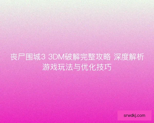 丧尸围城3 3DM破解完整攻略 深度解析游戏玩法与优化技巧