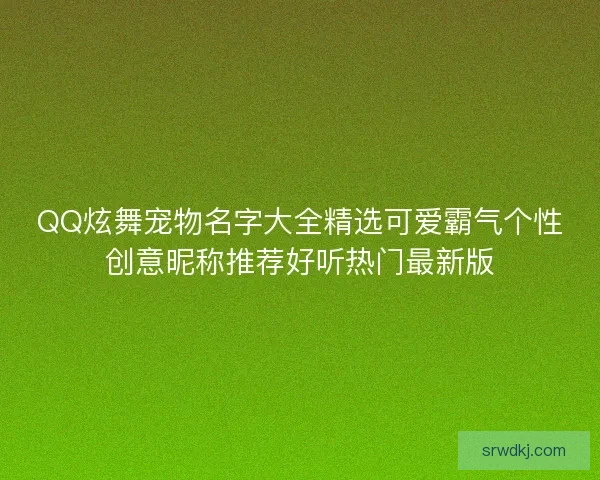 QQ炫舞宠物名字大全精选可爱霸气个性创意昵称推荐好听热门最新版