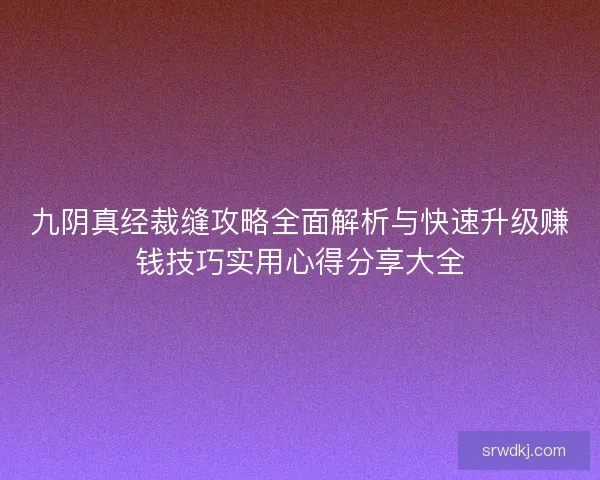 九阴真经裁缝攻略全面解析与快速升级赚钱技巧实用心得分享大全