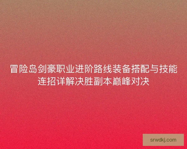 冒险岛剑豪职业进阶路线装备搭配与技能连招详解决胜副本巅峰对决 冒险岛剑豪职业进阶路线装备搭配与技能连招详解决胜副本巅峰对决