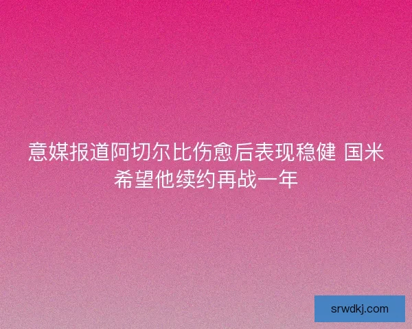 意媒报道阿切尔比伤愈后表现稳健 国米希望他续约再战一年