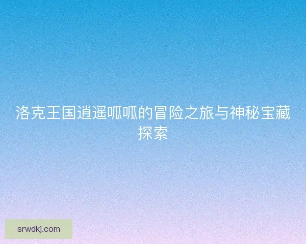 洛克王国逍遥呱呱的冒险之旅与神秘宝藏探索