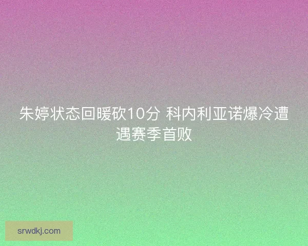 朱婷状态回暖砍10分 科内利亚诺爆冷遭遇赛季首败
