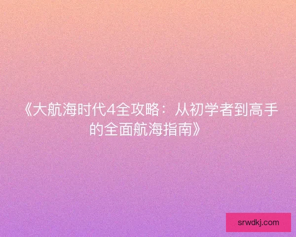《大航海时代4全攻略:从初学者到高手的全面航海指南》 《大航海时代4全攻略:从初学者到高手的全面航海指南》